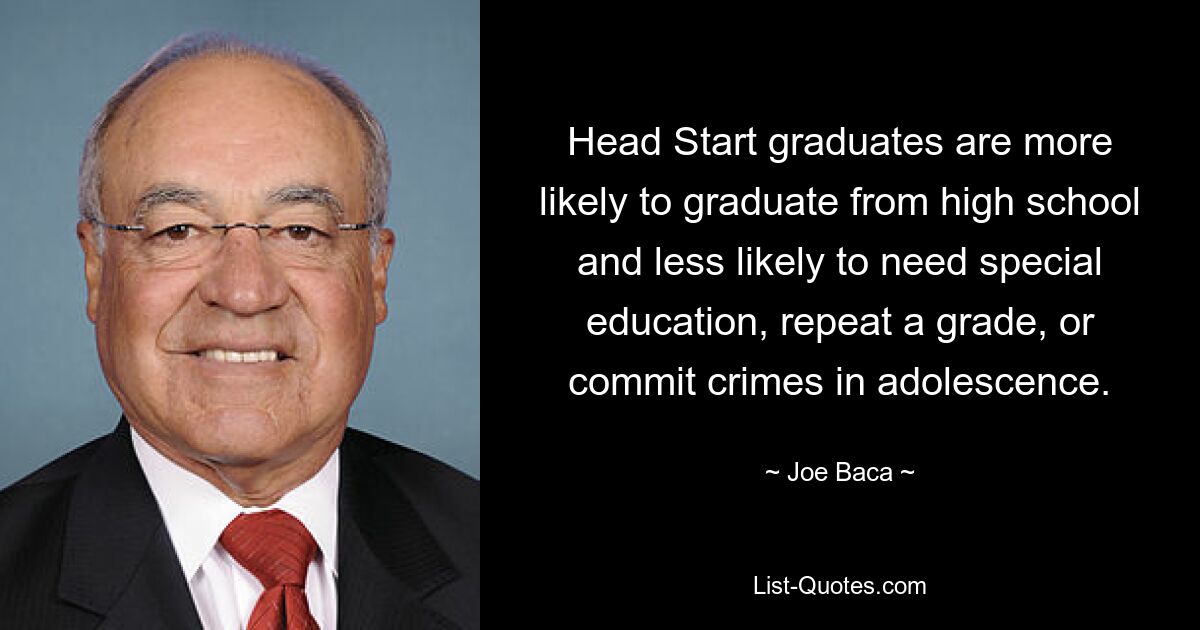 Head Start graduates are more likely to graduate from high school and less likely to need special education, repeat a grade, or commit crimes in adolescence. — © Joe Baca