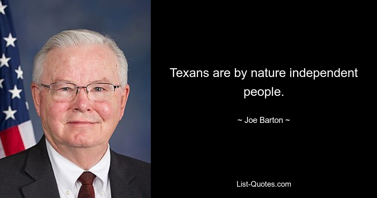 Texans are by nature independent people. — © Joe Barton