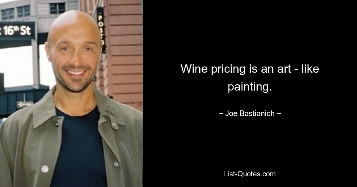 Wine pricing is an art - like painting. — © Joe Bastianich