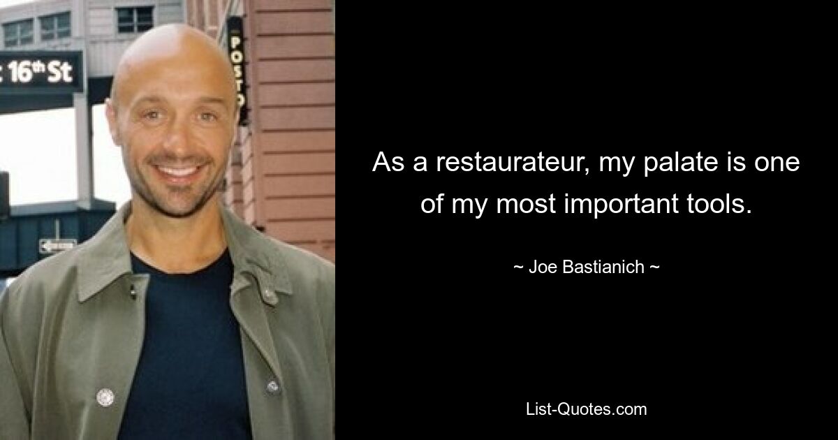 As a restaurateur, my palate is one of my most important tools. — © Joe Bastianich