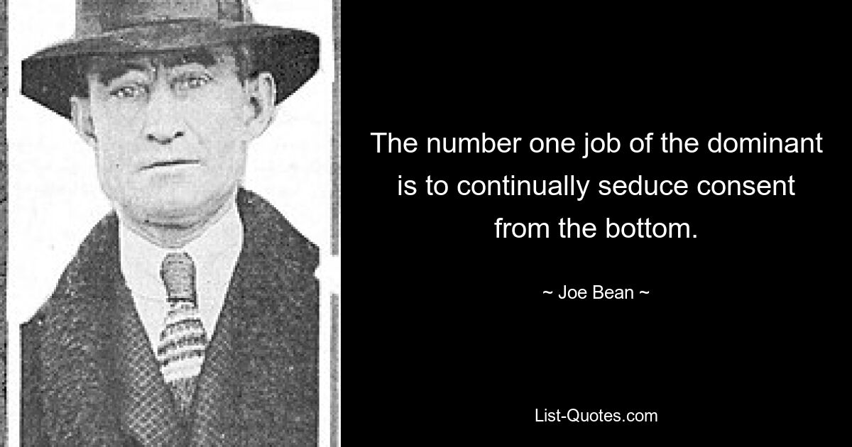 The number one job of the dominant is to continually seduce consent from the bottom. — © Joe Bean