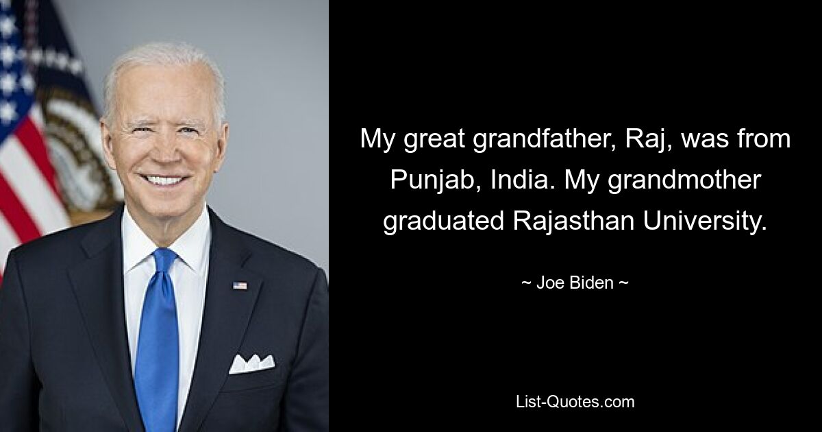 My great grandfather, Raj, was from Punjab, India. My grandmother graduated Rajasthan University. — © Joe Biden