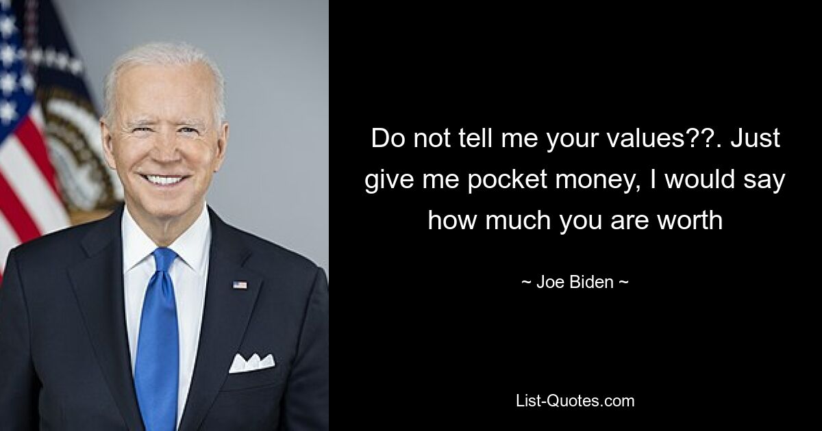 Do not tell me your values??. Just give me pocket money, I would say how much you are worth — © Joe Biden