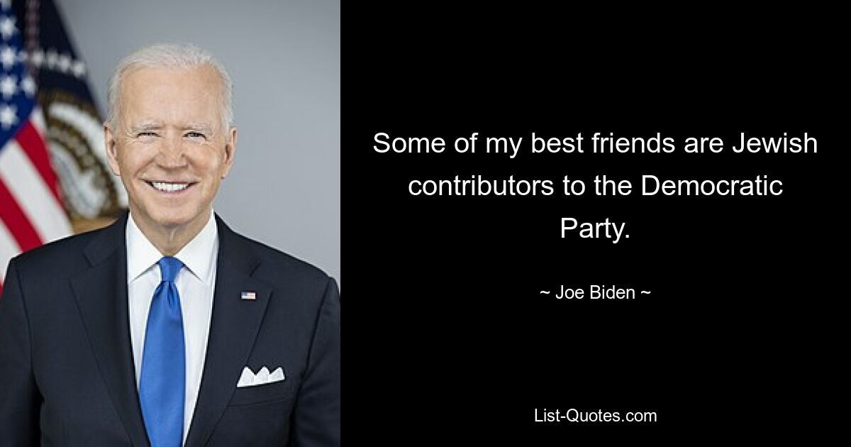 Some of my best friends are Jewish contributors to the Democratic Party. — © Joe Biden