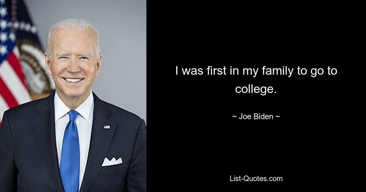 I was first in my family to go to college. — © Joe Biden