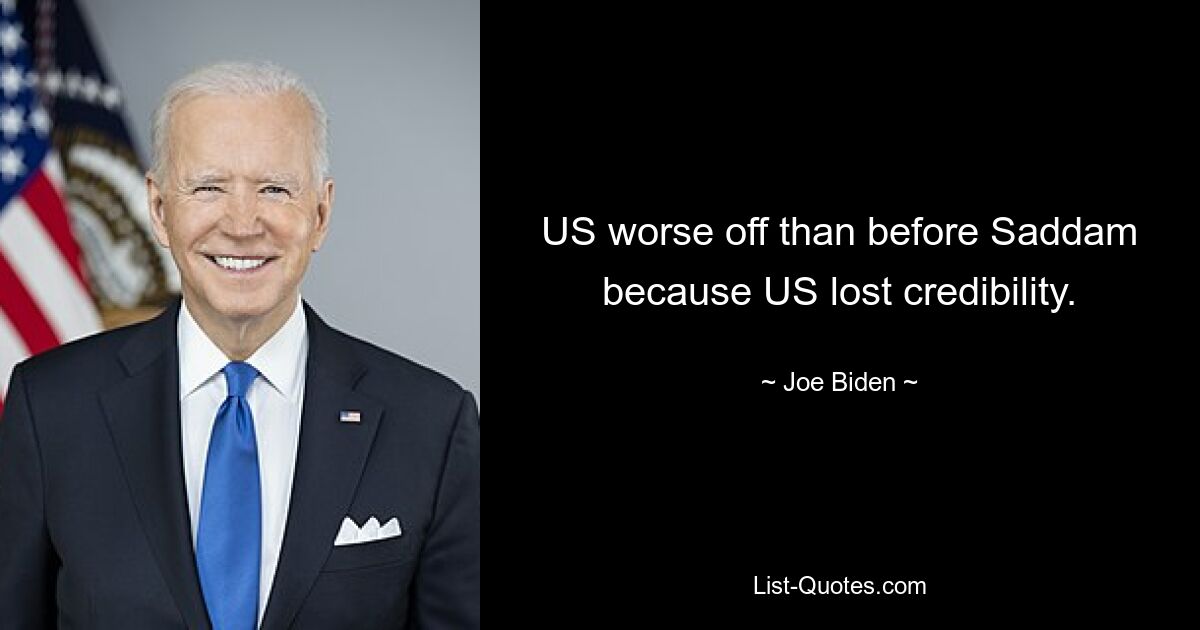 US worse off than before Saddam because US lost credibility. — © Joe Biden