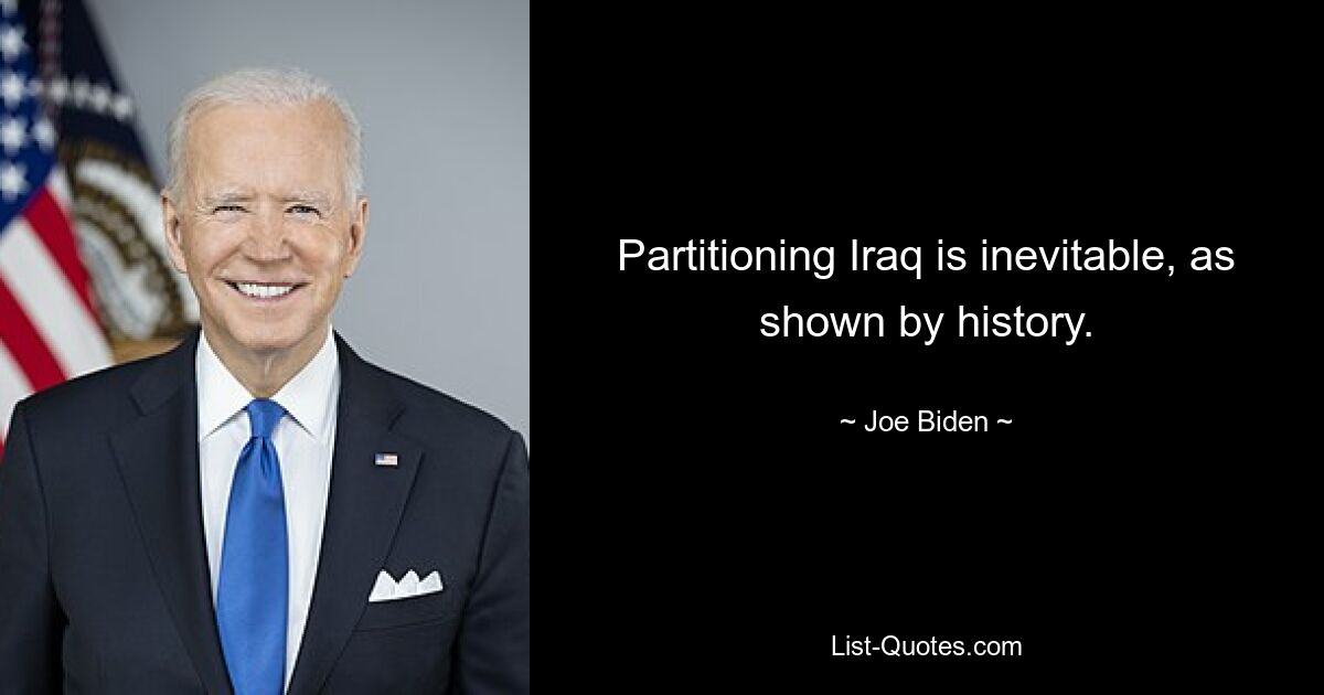 Partitioning Iraq is inevitable, as shown by history. — © Joe Biden