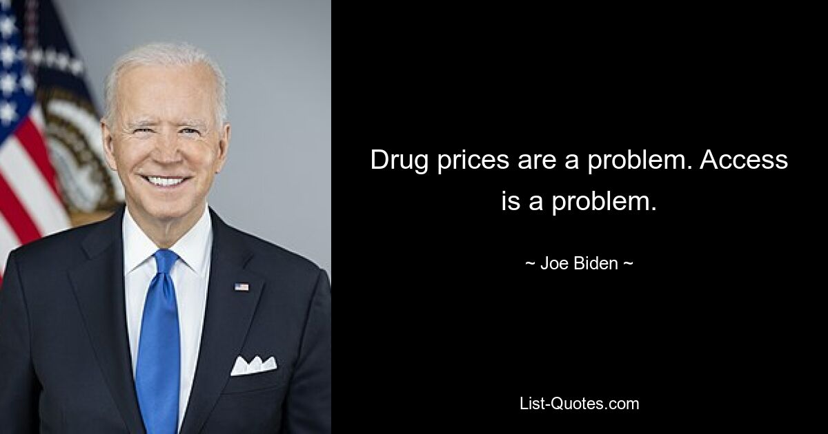 Drug prices are a problem. Access is a problem. — © Joe Biden