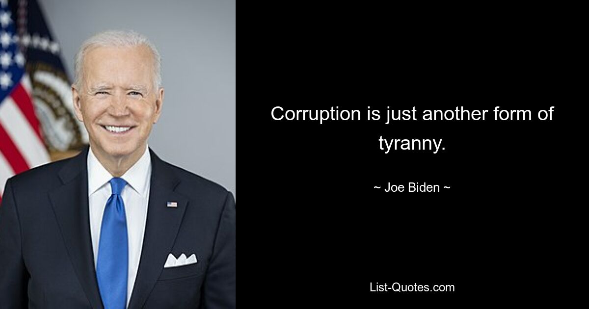 Corruption is just another form of tyranny. — © Joe Biden