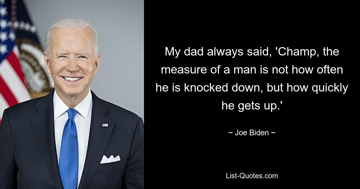 My dad always said, 'Champ, the measure of a man is not how often he is knocked down, but how quickly he gets up.' — © Joe Biden