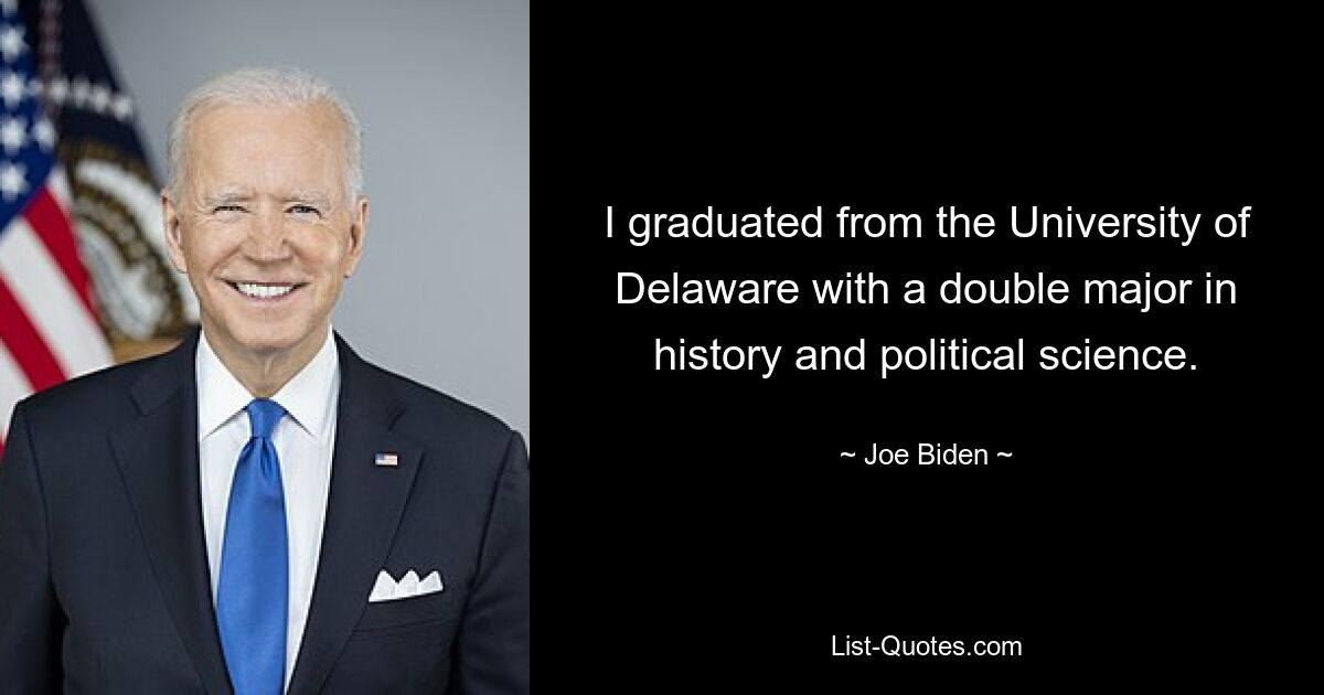 I graduated from the University of Delaware with a double major in history and political science. — © Joe Biden