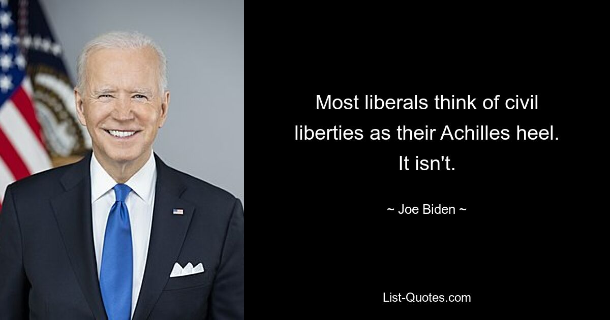 Most liberals think of civil liberties as their Achilles heel. It isn't. — © Joe Biden