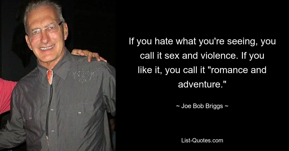 If you hate what you're seeing, you call it sex and violence. If you like it, you call it "romance and adventure." — © Joe Bob Briggs