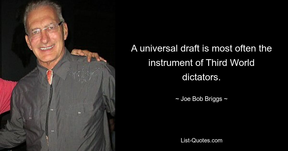 A universal draft is most often the instrument of Third World dictators. — © Joe Bob Briggs