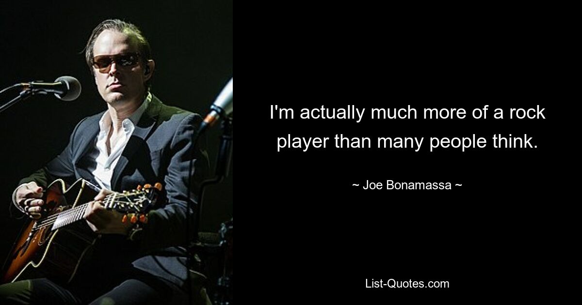 I'm actually much more of a rock player than many people think. — © Joe Bonamassa