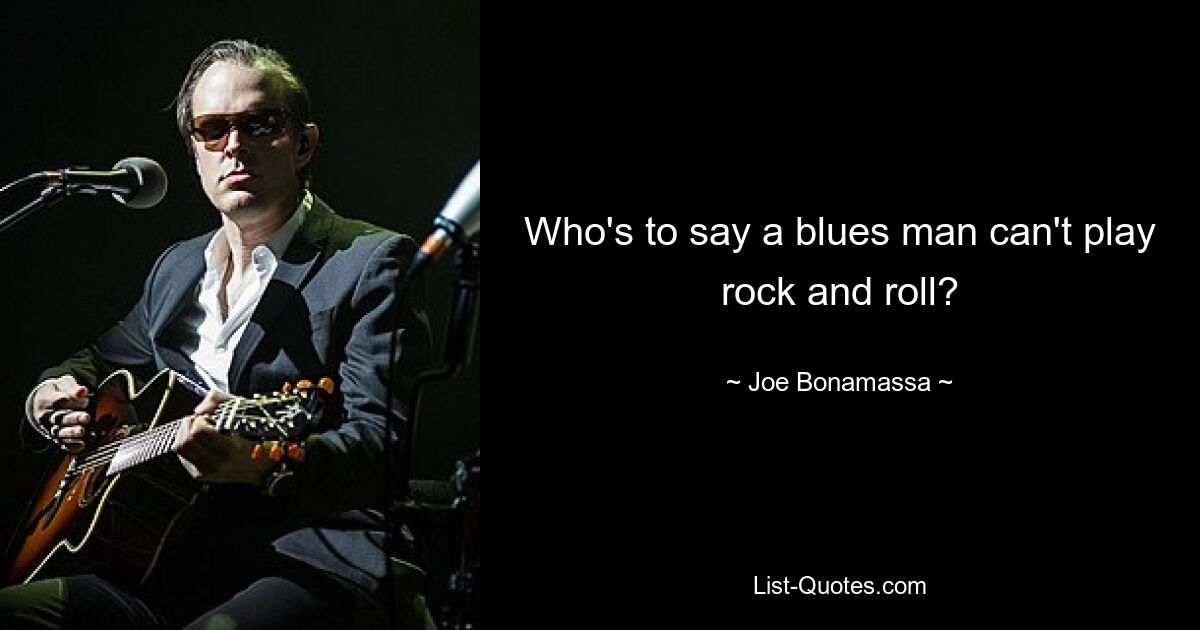 Who's to say a blues man can't play rock and roll? — © Joe Bonamassa