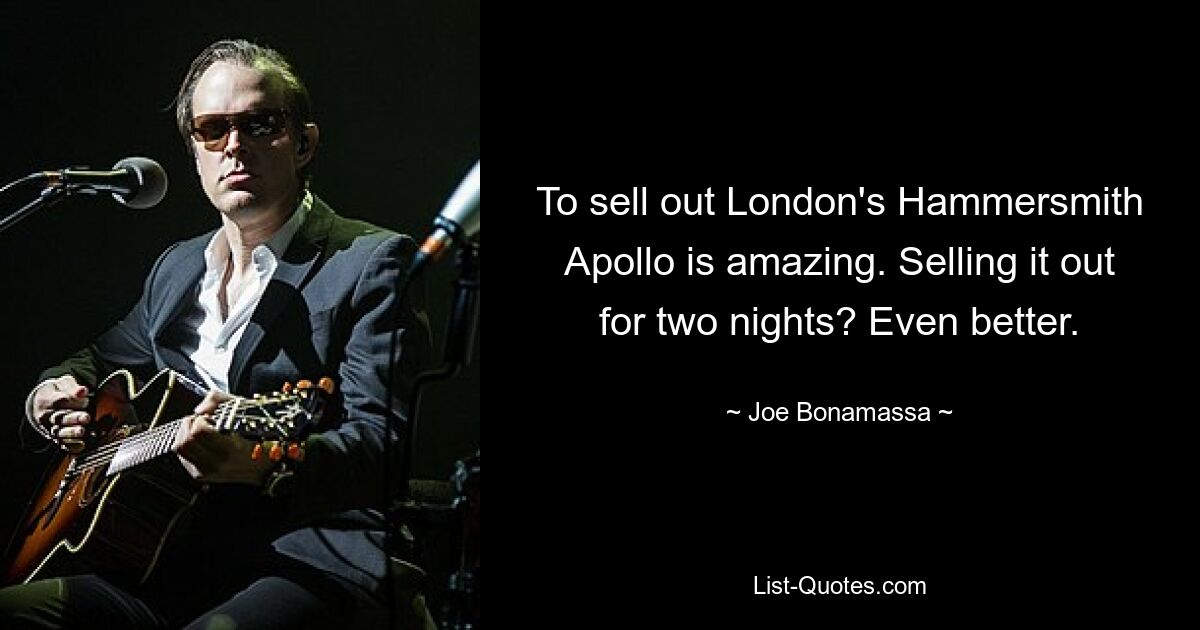 To sell out London's Hammersmith Apollo is amazing. Selling it out for two nights? Even better. — © Joe Bonamassa