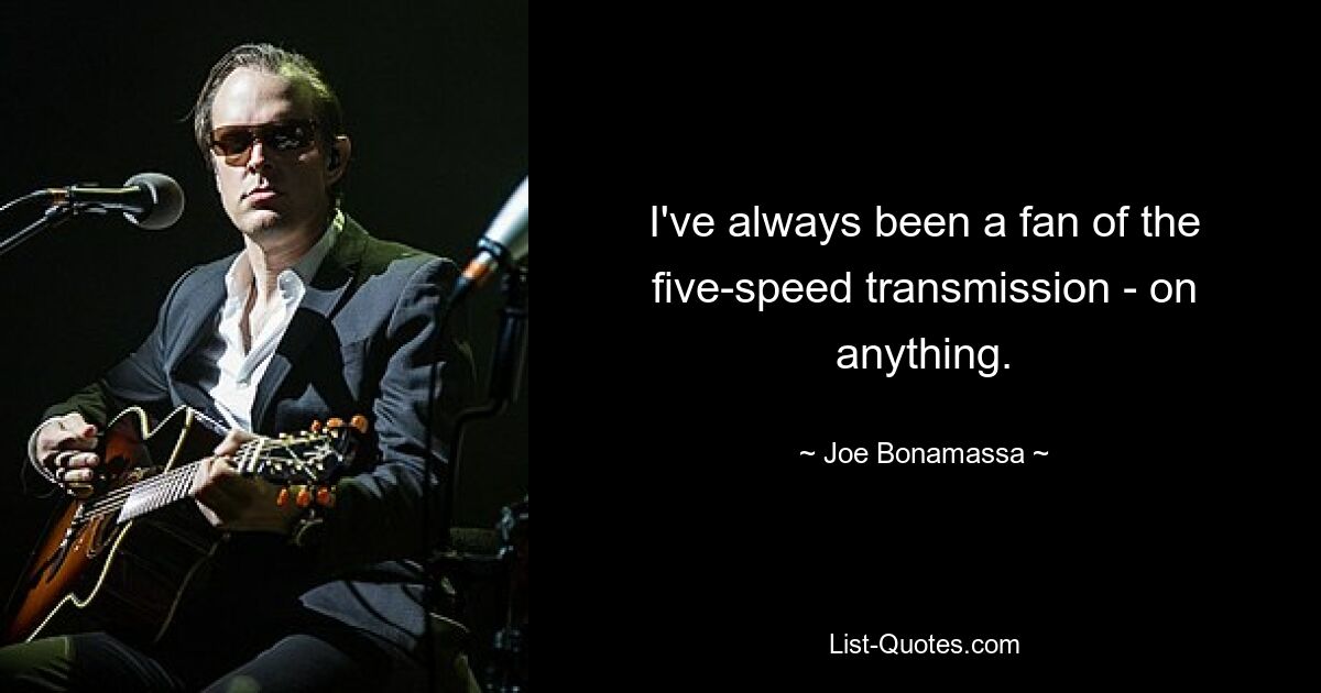 I've always been a fan of the five-speed transmission - on anything. — © Joe Bonamassa