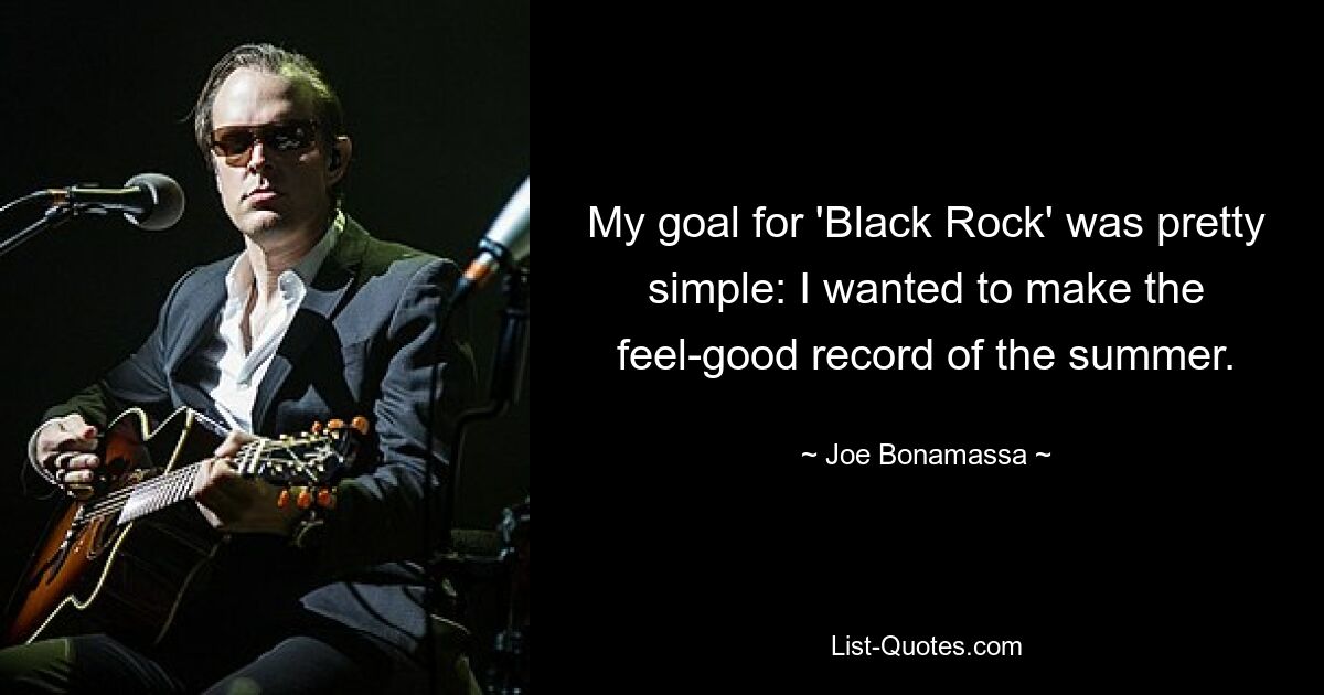 My goal for 'Black Rock' was pretty simple: I wanted to make the feel-good record of the summer. — © Joe Bonamassa