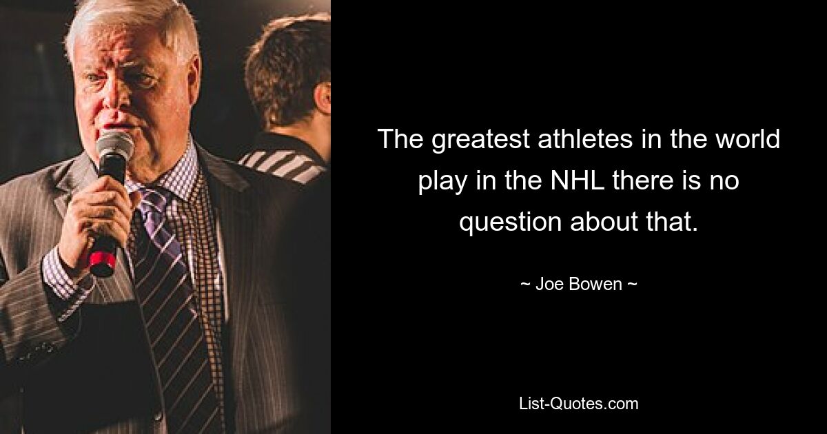 The greatest athletes in the world play in the NHL there is no question about that. — © Joe Bowen