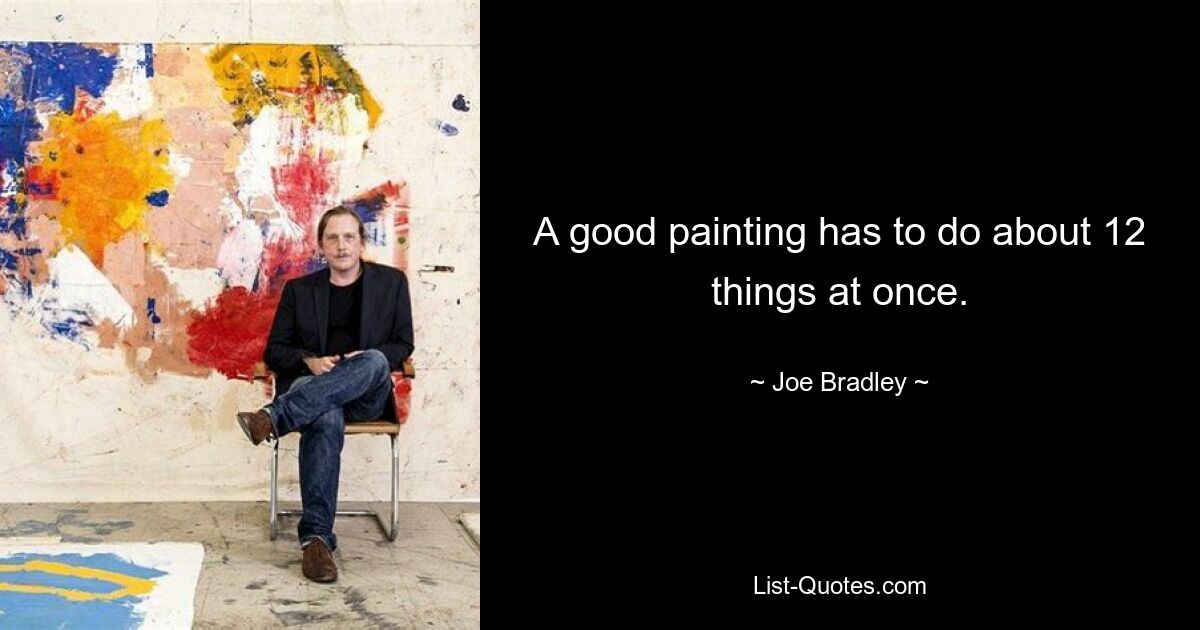 A good painting has to do about 12 things at once. — © Joe Bradley