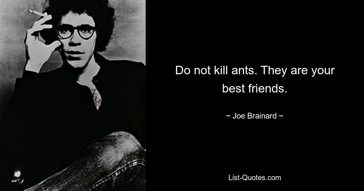 Do not kill ants. They are your best friends. — © Joe Brainard