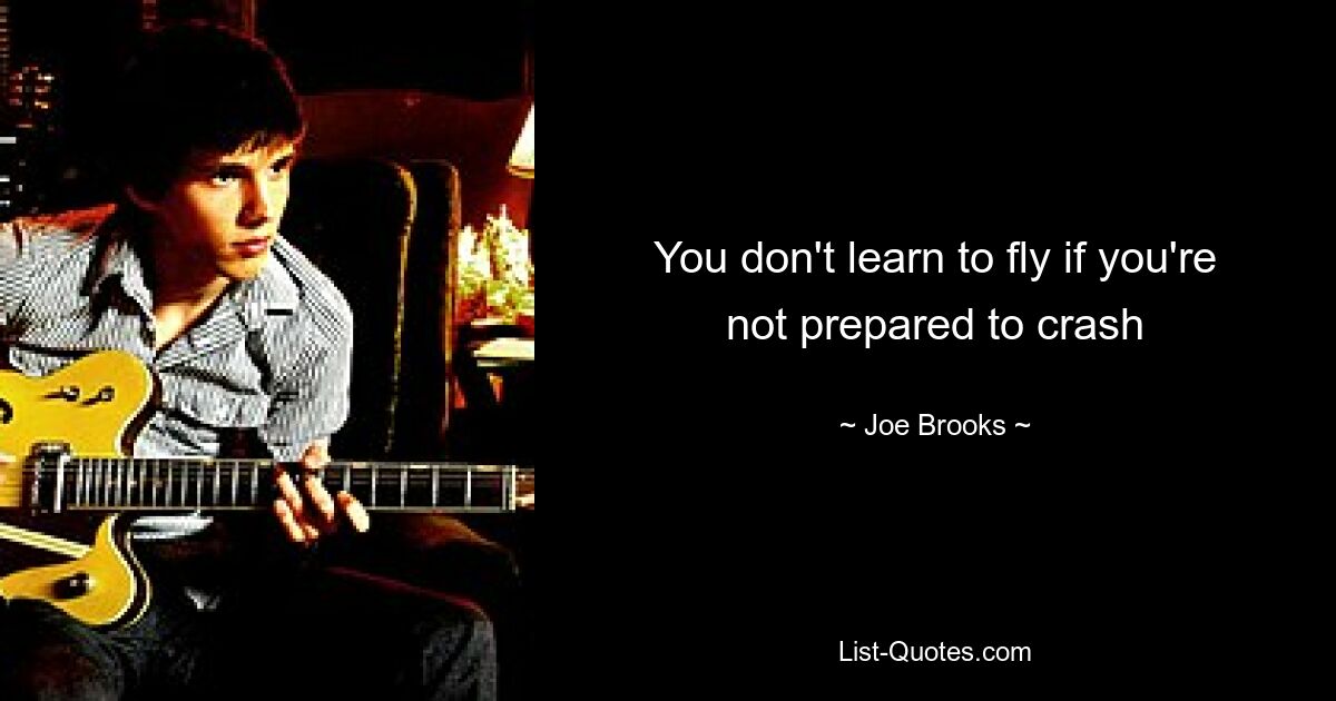 You don't learn to fly if you're not prepared to crash — © Joe Brooks