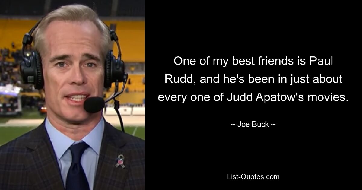 One of my best friends is Paul Rudd, and he's been in just about every one of Judd Apatow's movies. — © Joe Buck