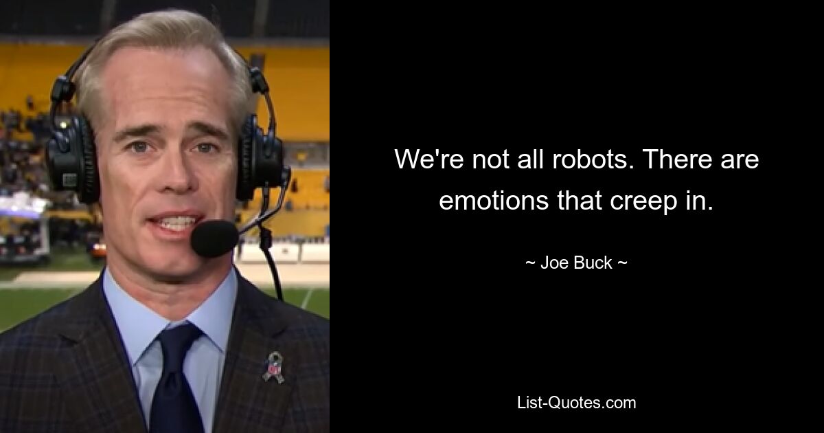 We're not all robots. There are emotions that creep in. — © Joe Buck