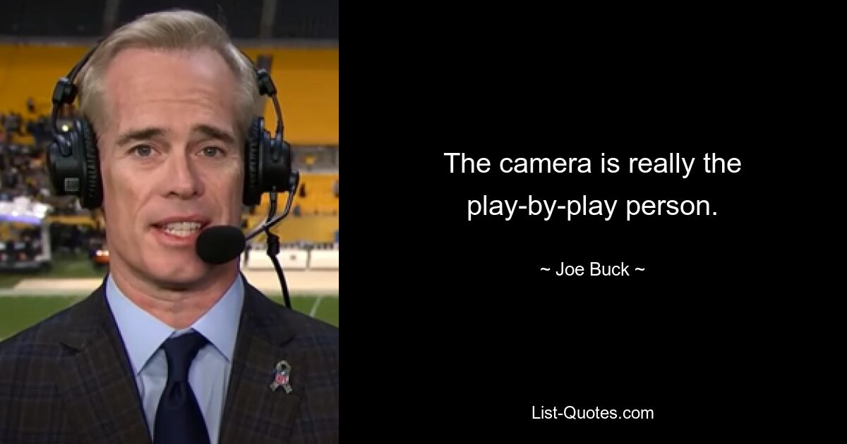 The camera is really the play-by-play person. — © Joe Buck