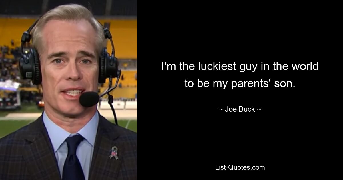 I'm the luckiest guy in the world to be my parents' son. — © Joe Buck