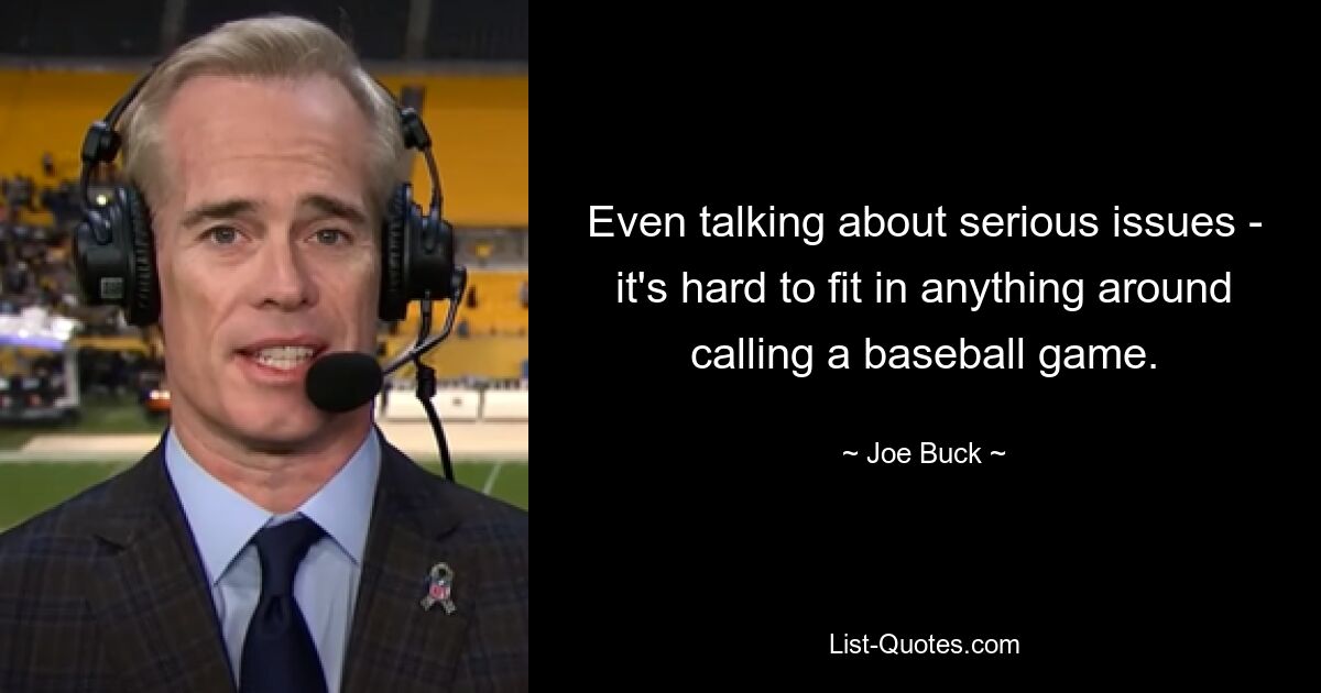 Even talking about serious issues - it's hard to fit in anything around calling a baseball game. — © Joe Buck