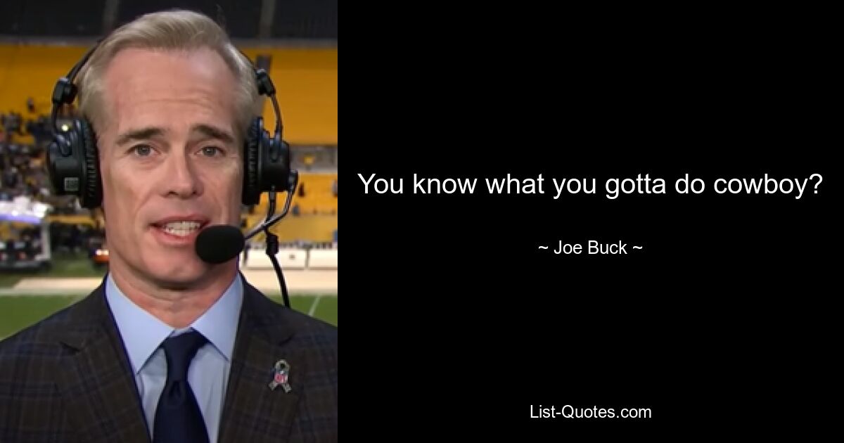 You know what you gotta do cowboy? — © Joe Buck