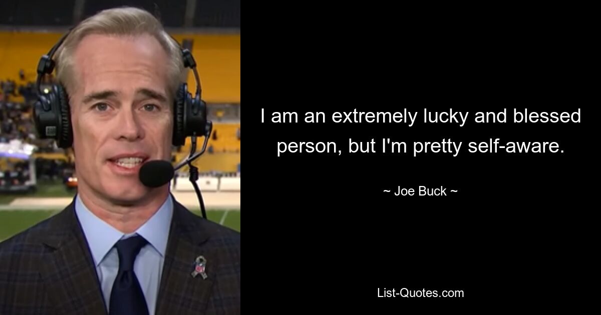 I am an extremely lucky and blessed person, but I'm pretty self-aware. — © Joe Buck