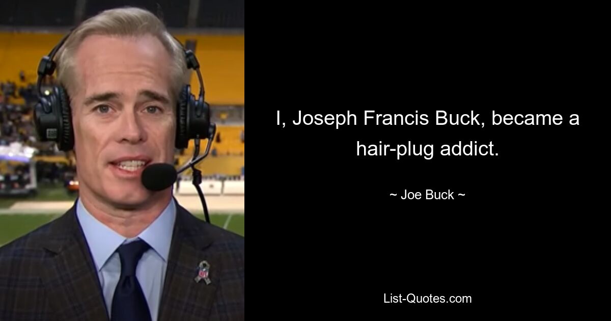 I, Joseph Francis Buck, became a hair-plug addict. — © Joe Buck