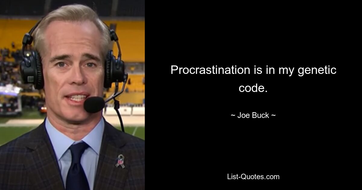 Procrastination is in my genetic code. — © Joe Buck