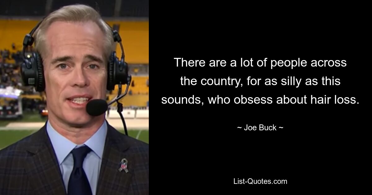 There are a lot of people across the country, for as silly as this sounds, who obsess about hair loss. — © Joe Buck