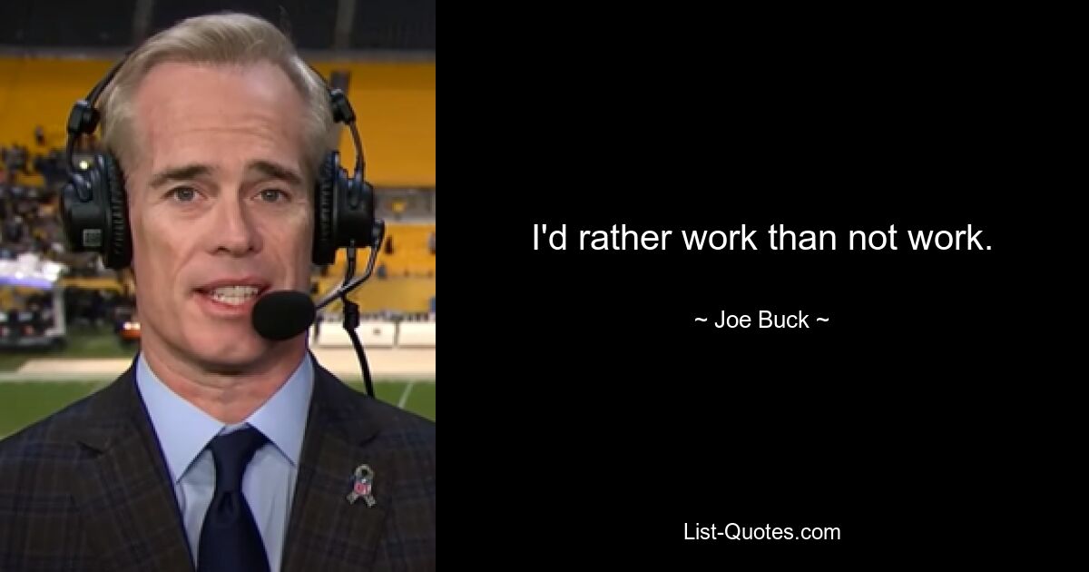 I'd rather work than not work. — © Joe Buck