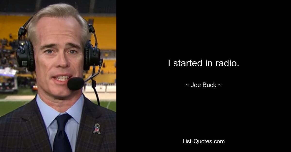 I started in radio. — © Joe Buck