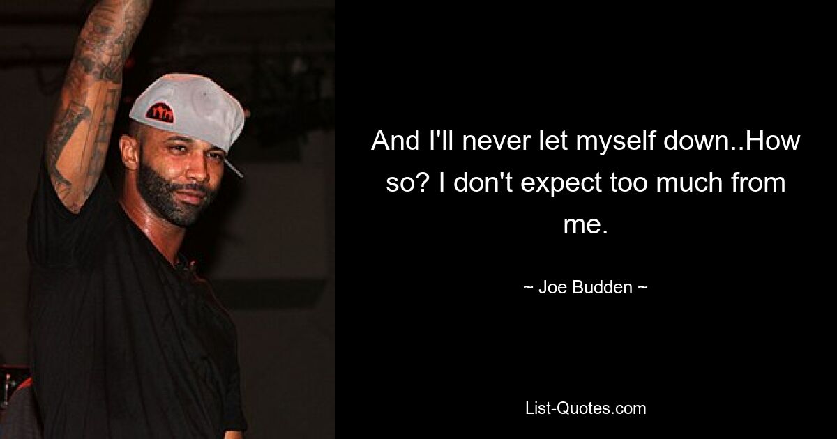 And I'll never let myself down..How so? I don't expect too much from me. — © Joe Budden