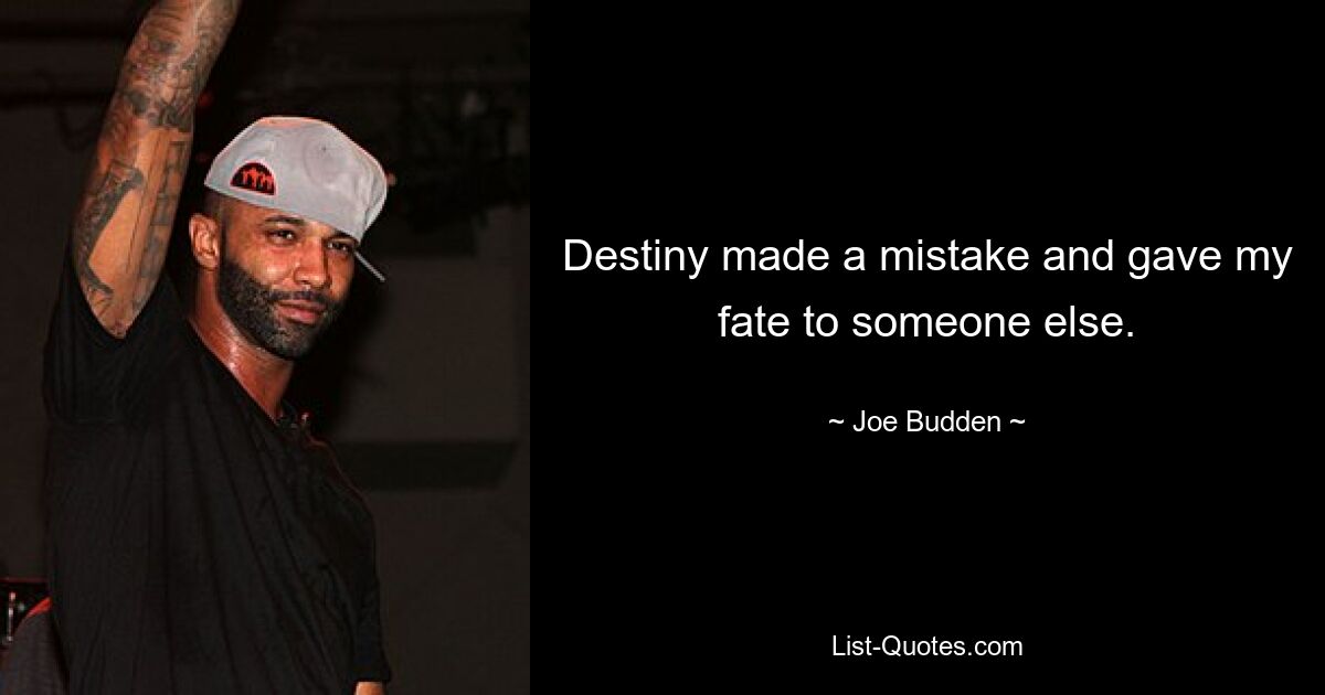 Destiny made a mistake and gave my fate to someone else. — © Joe Budden