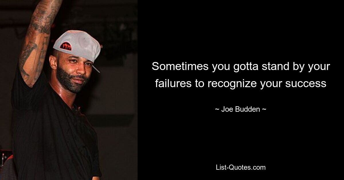 Sometimes you gotta stand by your failures to recognize your success — © Joe Budden