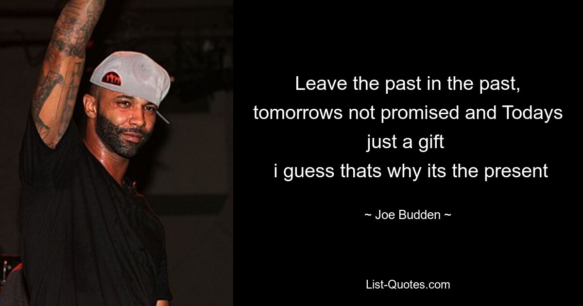 Leave the past in the past, tomorrows not promised and Todays just a gift 
 i guess thats why its the present — © Joe Budden