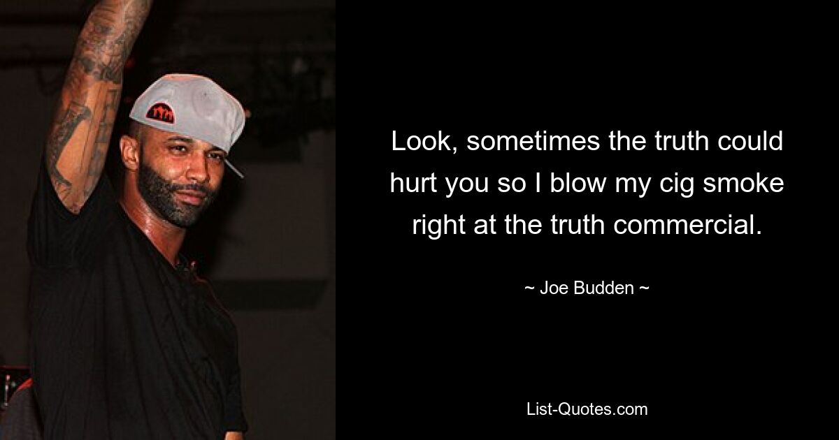 Look, sometimes the truth could hurt you so I blow my cig smoke right at the truth commercial. — © Joe Budden