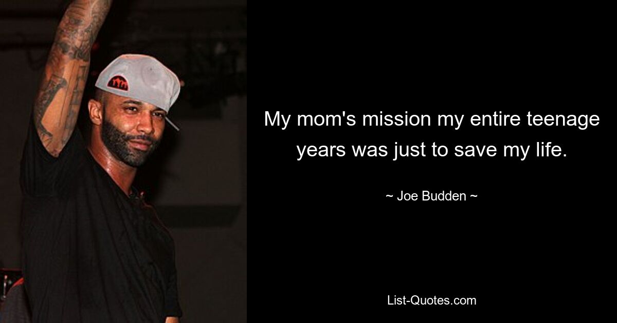 My mom's mission my entire teenage years was just to save my life. — © Joe Budden