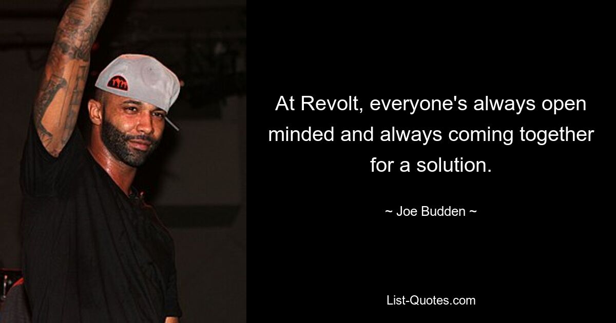 At Revolt, everyone's always open minded and always coming together for a solution. — © Joe Budden