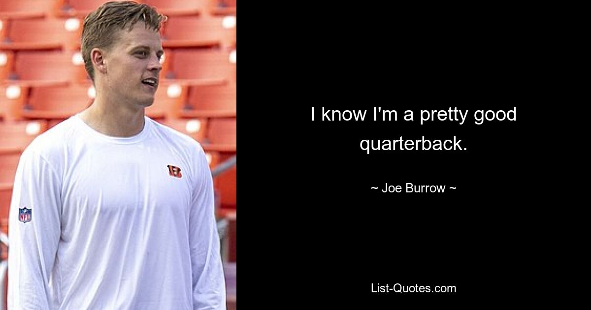 I know I'm a pretty good quarterback. — © Joe Burrow