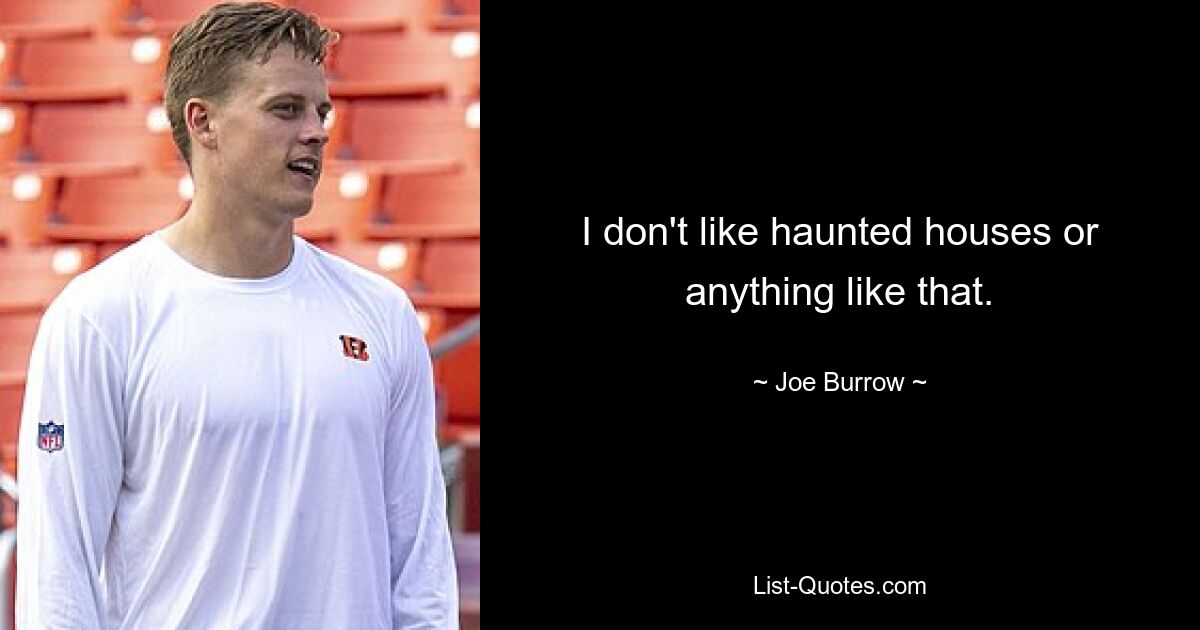 I don't like haunted houses or anything like that. — © Joe Burrow