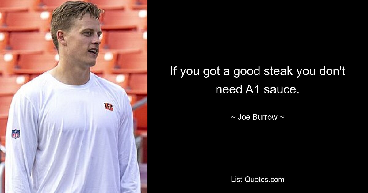 If you got a good steak you don't need A1 sauce. — © Joe Burrow