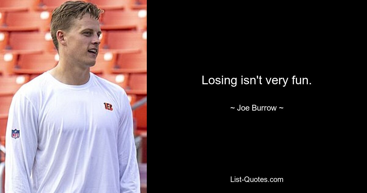 Losing isn't very fun. — © Joe Burrow